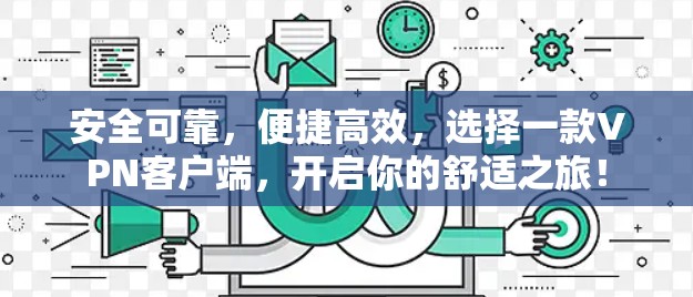 安全可靠，便捷高效，选择一款VPN客户端，开启你的舒适之旅！