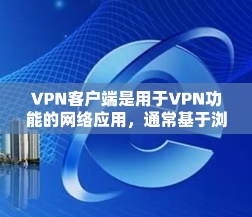 VPN客户端是用于VPN功能的网络应用,通常基于浏览器或云服务器。免费测试版通常是一个可以在网络中使用,但没有实际网络连接的版本,用于测试或学习VPN功能 VPN客户端是用于VPN功能的网络应用,通常基于浏览器或云服务器。免费测试版通常是一个可以在网络中使用,但没有实际网络连接的版本,用于测试或学习VPN功能