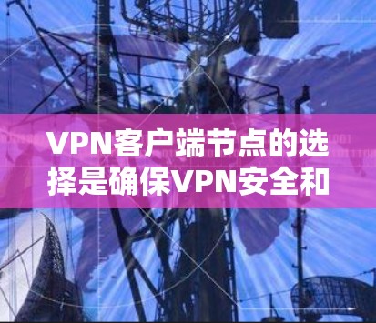 VPN客户端节点的选择是确保VPN安全和高效运行的关键因素之一。以下是一些综合考虑的因素