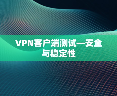 VPN客户端测试—安全与稳定性