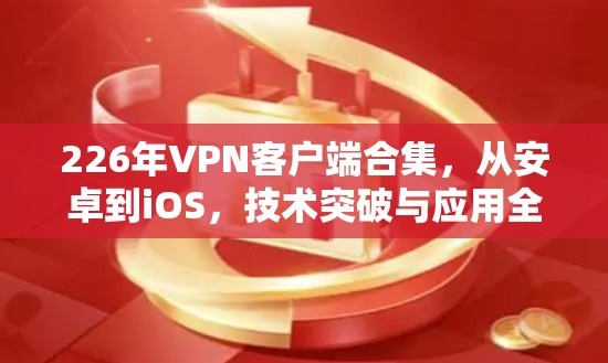 226年VPN客户端合集，从安卓到iOS，技术突破与应用全解析