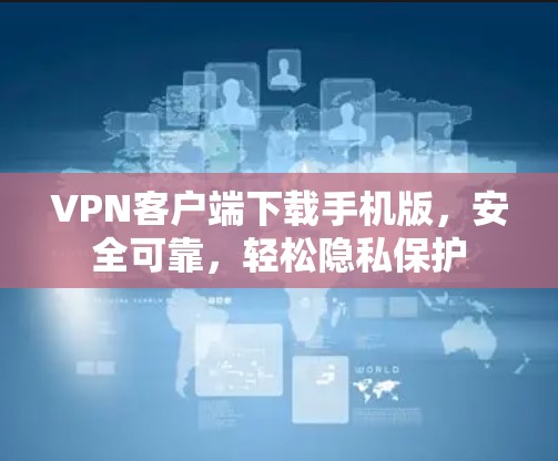 VPN客户端下载手机版，安全可靠，轻松隐私保护