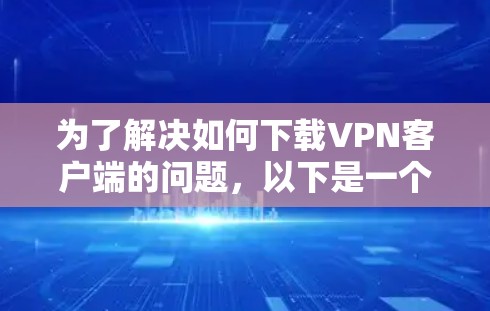为了解决如何下载VPN客户端的问题，以下是一个清晰的步骤指南