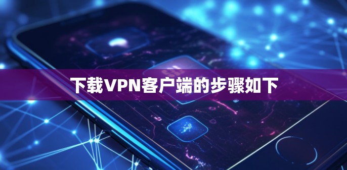 下载VPN客户端的步骤如下