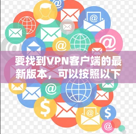 要找到VPN客户端的最新版本，可以按照以下步骤进行