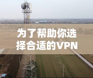 为了帮助你选择合适的VPN客户端，以下是一些综合考虑的因素和推荐建议
