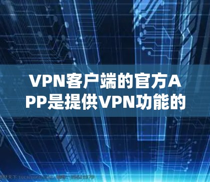 VPN客户端的官方APP是提供VPN功能的用户界面，这些APP通常基于加密协议如WPA2、WPA3等，旨在保护用户的数据和隐私。以下是关于VPN客户端官方APP的详细信息
