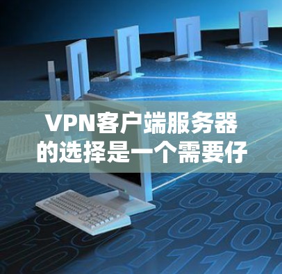 VPN客户端服务器的选择是一个需要仔细考虑的过程，以确保安全、可靠和合适的配置。以下是一些关键考虑因素和建议，帮助你选择适合你的VPN客户端服务器