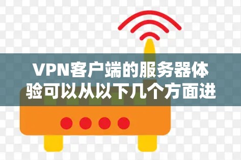 VPN客户端的服务器体验可以从以下几个方面进行分析