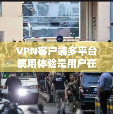 VPN客户端多平台使用体验是用户在选择网络安全工具时的重要考量因素。以下是对该主题的分步总结和分析