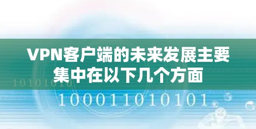 VPN客户端的未来发展主要集中在以下几个方面 VPN客户端的未来发展主要集中在以下几个方面