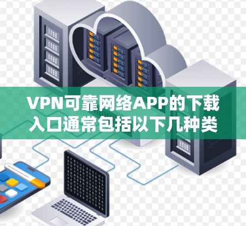 VPN可靠网络APP的下载入口通常包括以下几种类型 VPN可靠网络APP的下载入口通常包括以下几种类型