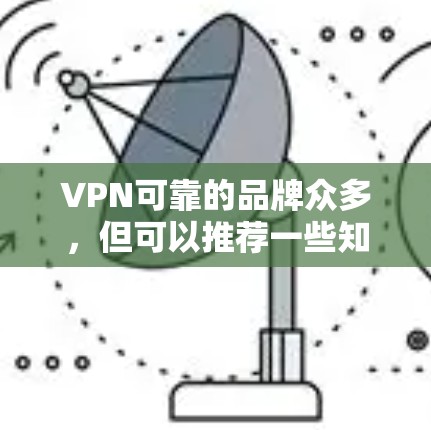 VPN可靠的品牌众多，但可以推荐一些知名的VPN服务，这些品牌在保护隐私和安全方面表现良好。以下是一些知名的VPN品牌