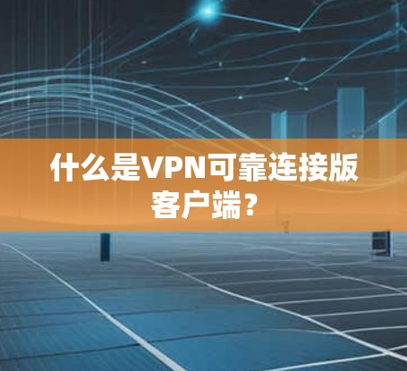什么是VPN可靠连接版客户端？