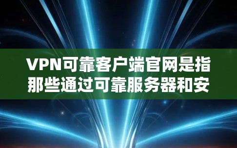 VPN可靠客户端官网是指那些通过可靠服务器和安全协议提供的VPN客户端，确保数据的安全传输和访问。以下是一些常见的VPN客户端官网和它们的特点