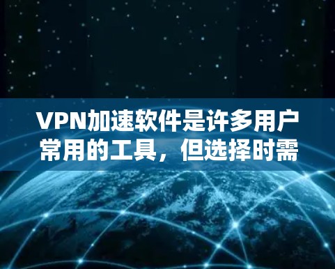 VPN加速软件是许多用户常用的工具,但选择时需要谨慎,以确保软件的安全性和合法性。以下是一些可靠的VPN加速软件推荐,供您参考 VPN加速软件是许多用户常用的工具,但选择时需要谨慎,以确保软件的安全性和合法性。以下是一些可靠的VPN加速软件推荐,供您参考