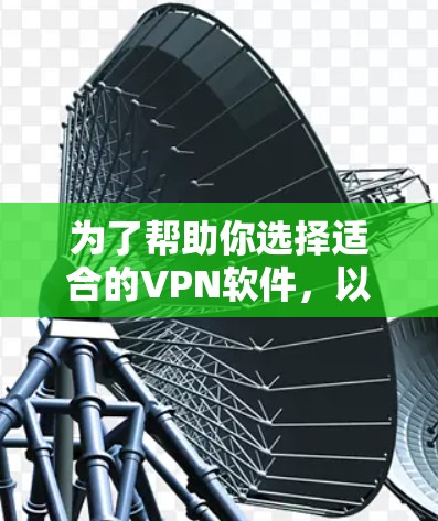 为了帮助你选择适合的VPN软件，以下是详细的分析和推荐