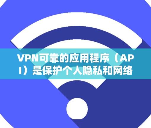 VPN可靠的应用程序(API)是保护个人隐私和网络安全的重要工具。以下是一些知名的VPN应用程序及其特点,供您参考 VPN可靠的应用程序(API)是保护个人隐私和网络安全的重要工具。以下是一些知名的VPN应用程序及其特点,供您参考