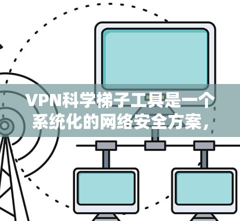 VPN科学梯子工具是一个系统化的网络安全方案,旨在通过加密技术、加密货币和网络设备配置来增强数据传输的安全性。以下是对该工具的分步说明 VPN科学梯子工具是一个系统化的网络安全方案,旨在通过加密技术、加密货币和网络设备配置来增强数据传输的安全性。以下是对该工具的分步说明