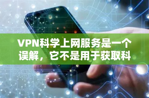 VPN科学上网服务是一个误解，它不是用于获取科学资料或进行加密通信。以下是对此问题的详细分析
