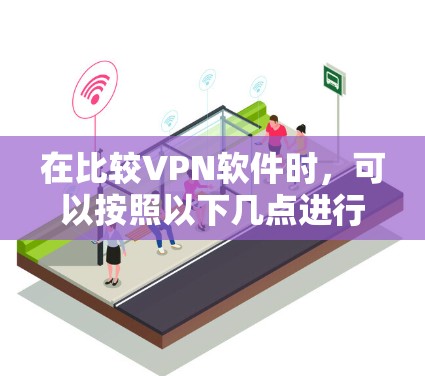 在比较VPN软件时,可以按照以下几点进行分析 在比较VPN软件时,可以按照以下几点进行分析