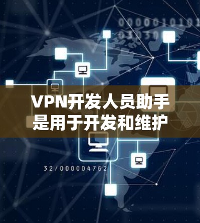 VPN开发人员助手是用于开发和维护VPN网络的人员，他们负责设计、构建、管理和优化VPN架构。以下是VPN开发人员助手的一些关键职责和技能
