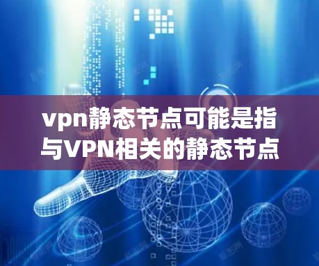 vpn静态节点可能是指与VPN相关的静态节点,具体含义取决于上下文。以下是一些可能的解释 vpn静态节点可能是指与VPN相关的静态节点,具体含义取决于上下文。以下是一些可能的解释