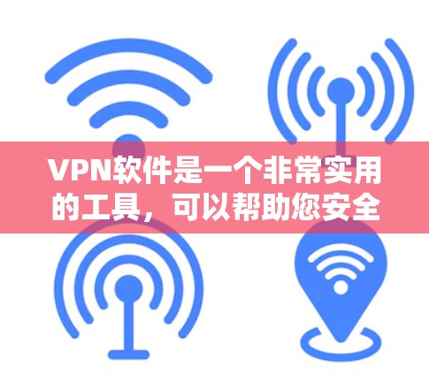 VPN软件是一个非常实用的工具，可以帮助您安全地访问互联网。以下是几种常用的VPN软件推荐，您可以根据自己的需求选择适合的