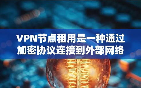 VPN节点租用是一种通过加密协议连接到外部网络的设备,用于提供安全、可靠的网络连接。以下是对VPN节点租用的详细分析 VPN节点租用是一种通过加密协议连接到外部网络的设备,用于提供安全、可靠的网络连接。以下是对VPN节点租用的详细分析