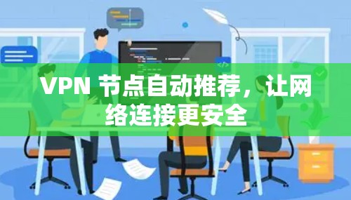 VPN 节点自动推荐,让网络连接更安全 VPN 节点自动推荐,让网络连接更安全