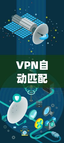 VPN自动匹配功能的评测是一个复杂且重要的过程，涉及多方面的技术分析和系统优化。以下是对自动匹配功能的详细评测