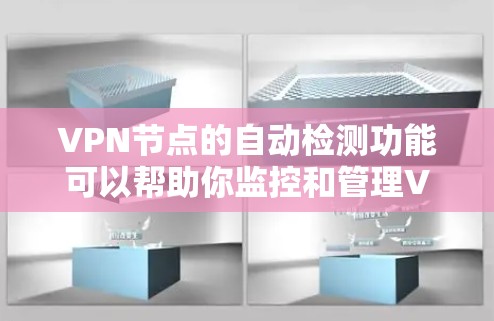 VPN节点的自动检测功能可以帮助你监控和管理VPN网络，确保网络流量符合VPN协议，同时及时发现和阻止恶意流量。以下是一些关于VPN节点自动检测的步骤和方法