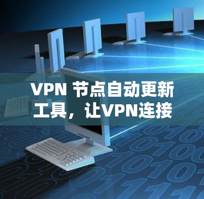 VPN 节点自动更新工具，让VPN连接更便捷与安全