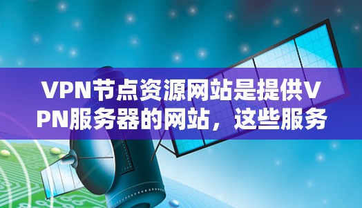 VPN节点资源网站是提供VPN服务器的网站,这些服务器通常由大型网络运营商或VPN公司创建,旨在为用户提供安全、可靠的网络连接。以下是关于VPN节点资源网站的详细介绍 VPN节点资源网站是提供VPN服务器的网站,这些服务器通常由大型网络运营商或VPN公司创建,旨在为用户提供安全、可靠的网络连接。以下是关于VPN节点资源网站的详细介绍