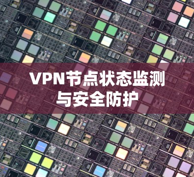 VPN节点状态监测与安全防护 VPN节点状态监测与安全防护