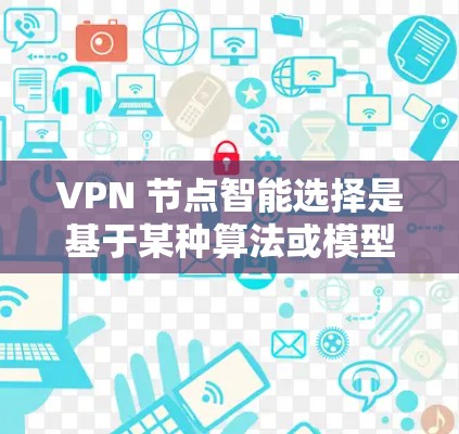 VPN 节点智能选择是基于某种算法或模型来自动调整 VPN 节点配置以优化性能、增强安全性和提高用户体验。以下是 VPN 节点智能选择的关键点和相关技术 VPN 节点智能选择是基于某种算法或模型来自动调整 VPN 节点配置以优化性能、增强安全性和提高用户体验。以下是 VPN 节点智能选择的关键点和相关技术