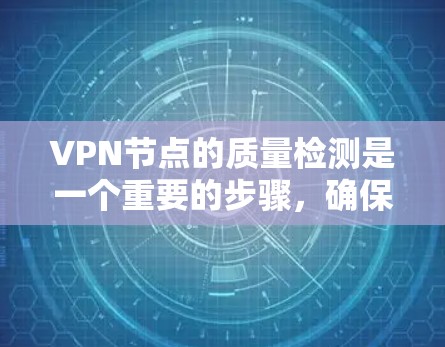 VPN节点的质量检测是一个重要的步骤，确保您的网络和数据安全。以下是一些关键点和方法，供您参考