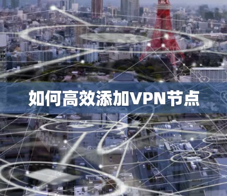 如何高效添加VPN节点