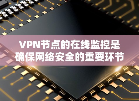 VPN节点的在线监控是确保网络安全的重要环节。如果你正在使用VPN服务,了解如何进行在线监控是很重要的。以下是一些步骤和方法,帮助你监控和维护你的VPN节点 VPN节点的在线监控是确保网络安全的重要环节。如果你正在使用VPN服务,了解如何进行在线监控是很重要的。以下是一些步骤和方法,帮助你监控和维护你的VPN节点