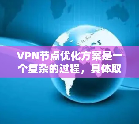 VPN节点优化方案是一个复杂的过程，具体取决于您的VPN协议和服务器设置。以下是一些常见的VPN节点优化方案，涵盖性能、安全性、响应时间和存储优化等方面