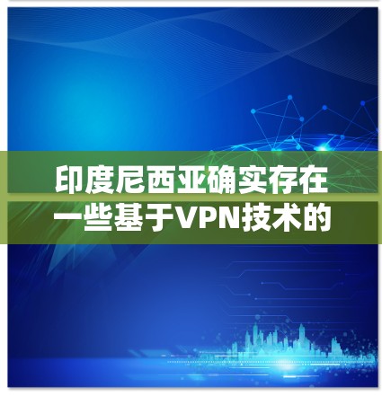 印度尼西亚确实存在一些基于VPN技术的网络服务，但其管理方式和安全性受到当地法律法规和国际网络安全法规的限制。以下是一些关键点