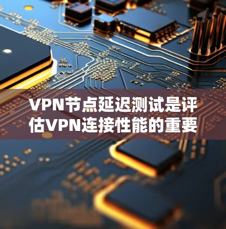 VPN节点延迟测试是评估VPN连接性能的重要工具,帮助用户了解延迟情况并及时优化网络体验。以下是对VPN节点延迟测试方法的详细总结 VPN节点延迟测试是评估VPN连接性能的重要工具,帮助用户了解延迟情况并及时优化网络体验。以下是对VPN节点延迟测试方法的详细总结