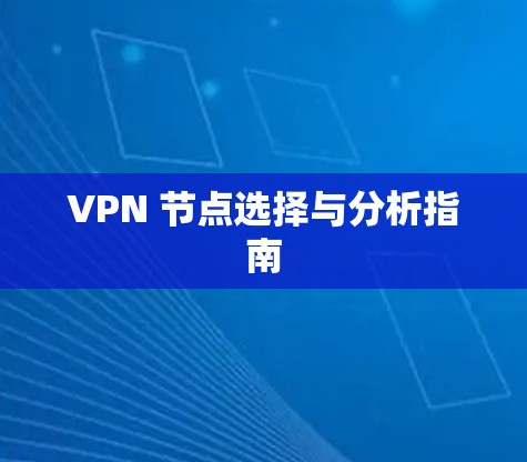 VPN 节点选择与分析指南
