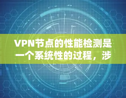 VPN节点的性能检测是一个系统性的过程,涉及多个步骤和工具的应用。以下是对VPN节点性能检测的详细总结,帮助用户更好地理解和操作 VPN节点的性能检测是一个系统性的过程,涉及多个步骤和工具的应用。以下是对VPN节点性能检测的详细总结,帮助用户更好地理解和操作