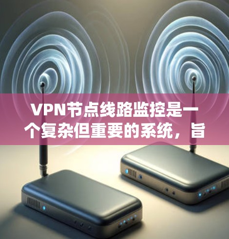 VPN节点线路监控是一个复杂但重要的系统,旨在确保VPN设备之间的网络连接安全和可靠。以下是对该领域的详细分析和建议 VPN节点线路监控是一个复杂但重要的系统,旨在确保VPN设备之间的网络连接安全和可靠。以下是对该领域的详细分析和建议