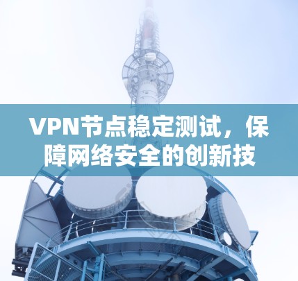 VPN节点稳定测试，保障网络安全的创新技术解析