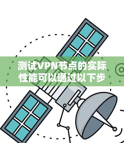 测试VPN节点的实际性能可以通过以下步骤实现 测试VPN节点的实际性能可以通过以下步骤实现