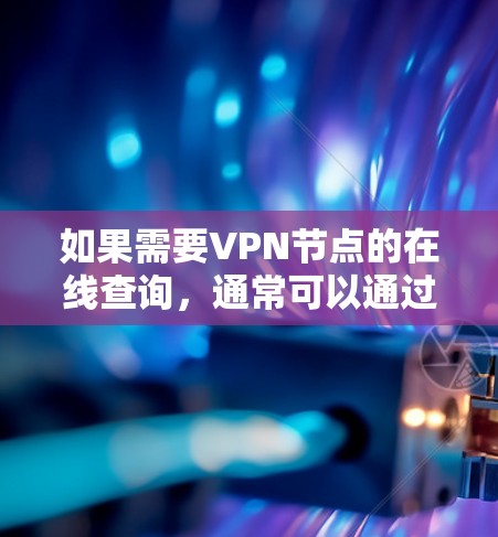 如果需要VPN节点的在线查询,通常可以通过以下方式实现 如果需要VPN节点的在线查询,通常可以通过以下方式实现