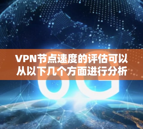 VPN节点速度的评估可以从以下几个方面进行分析