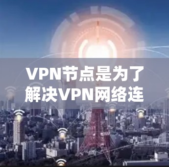 VPN节点是为了解决VPN网络连接问题而开发的工具，用于监控和分析VPN节点的网络性能，以确保网络稳定性、延迟和流量平衡。以下是一些常用的VPN节点速度检测平台，它们可以根据需求选择合适的工具
